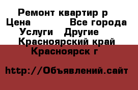 Ремонт квартир р › Цена ­ 2 000 - Все города Услуги » Другие   . Красноярский край,Красноярск г.